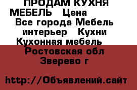 ПРОДАМ КУХНЯ МЕБЕЛЬ › Цена ­ 4 500 - Все города Мебель, интерьер » Кухни. Кухонная мебель   . Ростовская обл.,Зверево г.